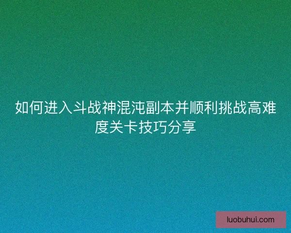 如何进入斗战神混沌副本并顺利挑战高难度关卡技巧分享