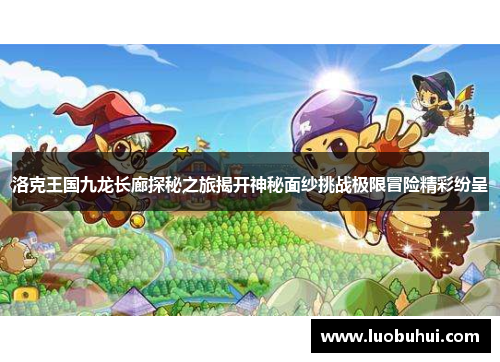 洛克王国九龙长廊探秘之旅揭开神秘面纱挑战极限冒险精彩纷呈